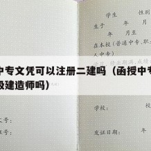 函授中专文凭可以注册二建吗（函授中专可以考二级建造师吗）