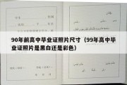 90年前高中毕业证照片尺寸（99年高中毕业证照片是黑白还是彩色）