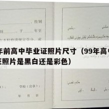 90年前高中毕业证照片尺寸（99年高中毕业证照片是黑白还是彩色）