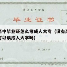 没有高中毕业证怎么考成人大专（没有高中毕业证可以读成人大学吗）