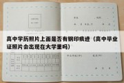 高中学历照片上面是否有钢印痕迹（高中毕业证照片会出现在大学里吗）