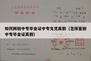 如何辨别中专毕业证中专文凭真假（怎样鉴别中专毕业证真假）