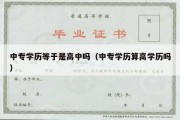 中专学历等于是高中吗（中专学历算高学历吗）