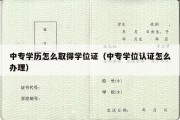 中专学历怎么取得学位证（中专学位认证怎么办理）