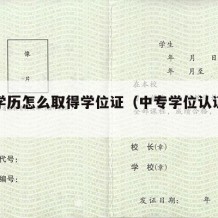 中专学历怎么取得学位证（中专学位认证怎么办理）