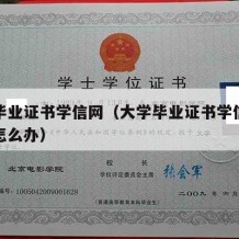 大学毕业证书学信网（大学毕业证书学信网查不到怎么办）