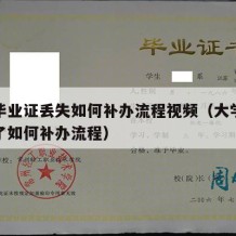 大学毕业证丢失如何补办流程视频（大学毕业证丢了如何补办流程）