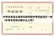 中专文凭怎么填学位和学历中专毕业证不一样（中专文凭可以做什么工作）