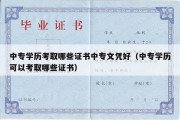 中专学历考取哪些证书中专文凭好（中专学历可以考取哪些证书）