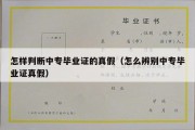 怎样判断中专毕业证的真假（怎么辨别中专毕业证真假）