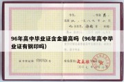 96年高中毕业证含金量高吗（96年高中毕业证有钢印吗）