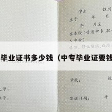 中专毕业证书多少钱（中专毕业证要钱吗?）