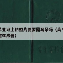 高中毕业证上的照片需要露耳朵吗（高中毕业证一键生成器）