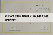 23岁中专学历能参军吗（23岁中专毕业还能考大专吗）