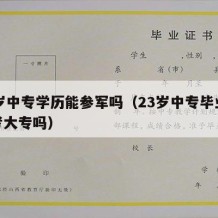 23岁中专学历能参军吗（23岁中专毕业还能考大专吗）