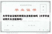 大学毕业证相片照得太丑有影响吗（大学毕业证照片太丑能换吗）