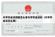 大学毕业证到底怎么拿大学毕业证的（大学毕业证怎么得）