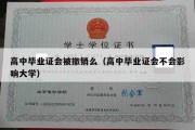 高中毕业证会被撤销么（高中毕业证会不会影响大学）