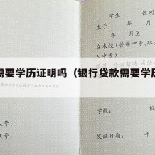 贷款需要学历证明吗（银行贷款需要学历证书吗）