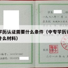 中专学历认证需要什么条件（中专学历认证都需要什么材料）