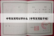 中专文凭可以学什么（中专文凭能干啥）