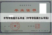 中专学历是什么毕业（中专学历算什么学历）