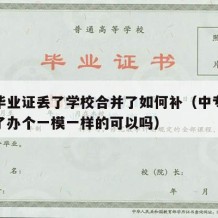 中专毕业证丢了学校合并了如何补（中专毕业证丢了办个一模一样的可以吗）