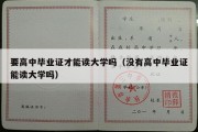 要高中毕业证才能读大学吗（没有高中毕业证能读大学吗）