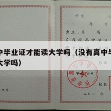 要高中毕业证才能读大学吗（没有高中毕业证能读大学吗）