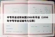 中专毕业证样本图1988年毕业（1998年中专毕业证编号几位数）