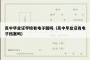 高中毕业证学校有电子版吗（高中毕业证有电子档案吗）