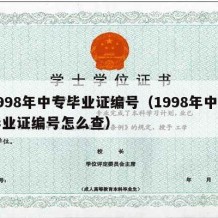 1998年中专毕业证编号（1998年中专毕业证编号怎么查）