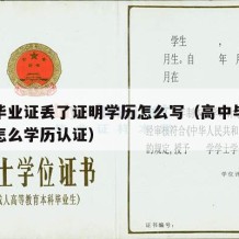 高中毕业证丢了证明学历怎么写（高中毕业证丢失怎么学历认证）