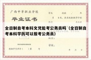 全日制自考本科文凭能考公务员吗（全日制自考本科学历可以报考公务员）