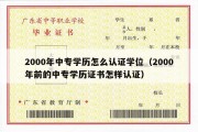 2000年中专学历怎么认证学位（2000年前的中专学历证书怎样认证）