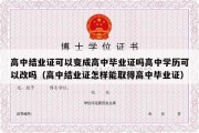 高中结业证可以变成高中毕业证吗高中学历可以改吗（高中结业证怎样能取得高中毕业证）