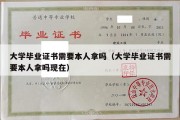 大学毕业证书需要本人拿吗（大学毕业证书需要本人拿吗现在）