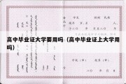 高中毕业证大学要用吗（高中毕业证上大学用吗）