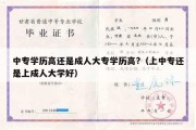 中专学历高还是成人大专学历高?（上中专还是上成人大学好）