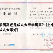 中专学历高还是成人大专学历高?（上中专还是上成人大学好）