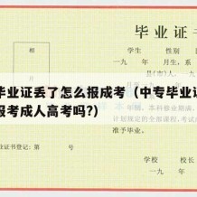 中专毕业证丢了怎么报成考（中专毕业证丢了可以报考成人高考吗?）