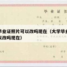 大学毕业证照片可以改吗现在（大学毕业证照片可以改吗现在）