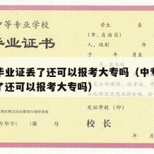 中专毕业证丢了还可以报考大专吗（中专毕业证丢了还可以报考大专吗）