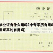 中专毕业证有什么用吗?中专学历有用吗（中专毕业证真的有用吗）