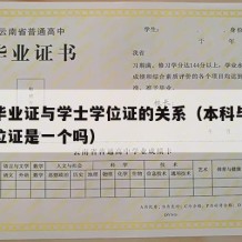 本科毕业证与学士学位证的关系（本科毕业证和学位证是一个吗）