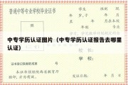 中专学历认证图片（中专学历认证报告去哪里认证）