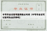 中专毕业证报考医师截止时间（中专毕业证可以报考执业药师吗）