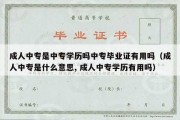 成人中专是中专学历吗中专毕业证有用吗（成人中专是什么意思, 成人中专学历有用吗）