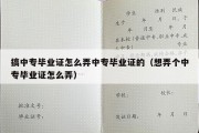 搞中专毕业证怎么弄中专毕业证的（想弄个中专毕业证怎么弄）