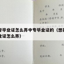 搞中专毕业证怎么弄中专毕业证的（想弄个中专毕业证怎么弄）